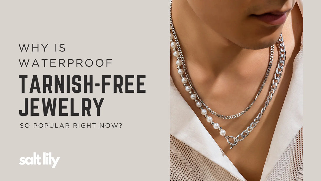 Why Is Waterproof Tarnish-Free Jewelry So Popular Right Now? - Salt Lily